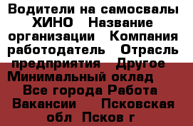 Водители на самосвалы ХИНО › Название организации ­ Компания-работодатель › Отрасль предприятия ­ Другое › Минимальный оклад ­ 1 - Все города Работа » Вакансии   . Псковская обл.,Псков г.